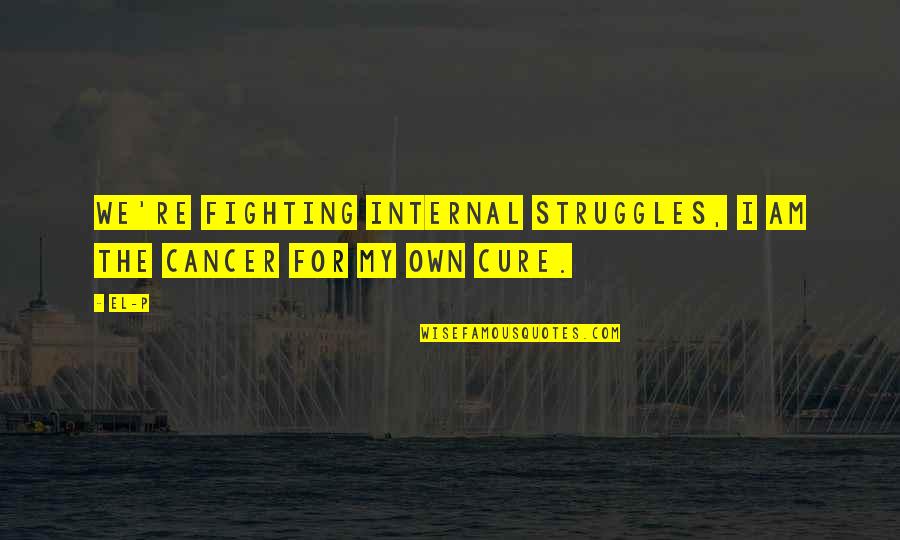 Cure Cancer Quotes By El-P: We're fighting internal struggles, I am the cancer