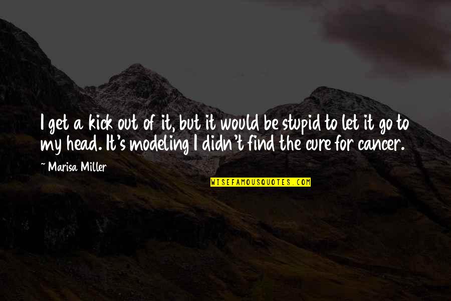 Cure Cancer Quotes By Marisa Miller: I get a kick out of it, but