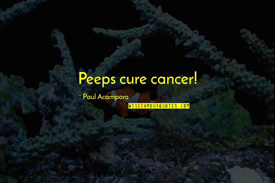 Cure Cancer Quotes By Paul Acampora: Peeps cure cancer!