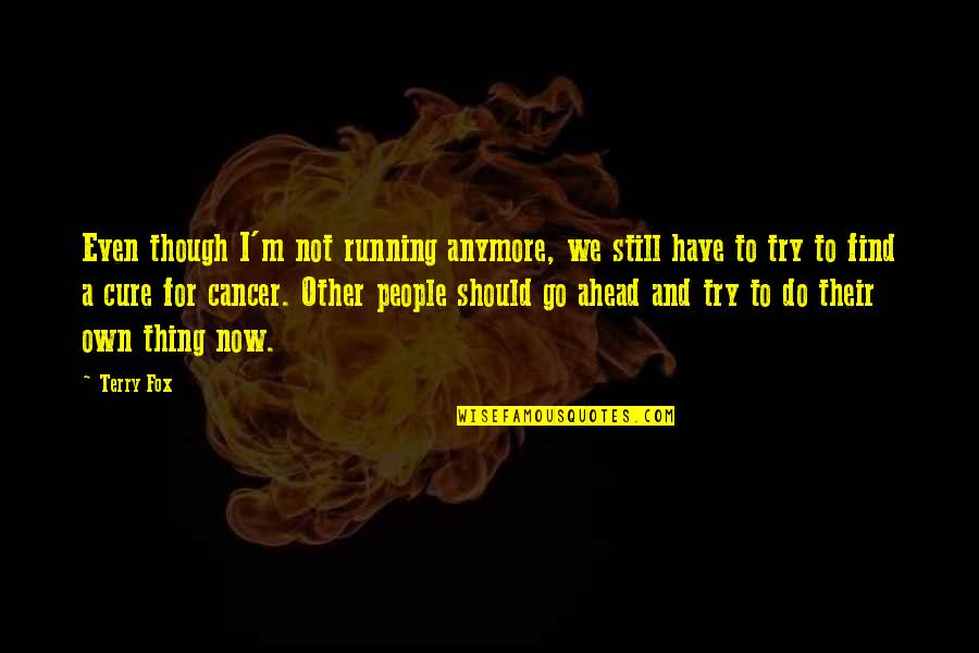 Cure Cancer Quotes By Terry Fox: Even though I'm not running anymore, we still