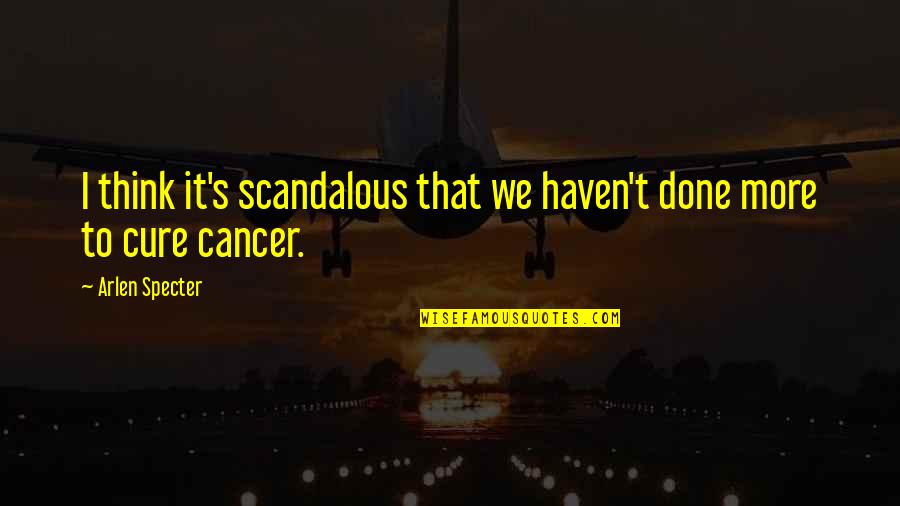 Cure For Cancer Quotes By Arlen Specter: I think it's scandalous that we haven't done