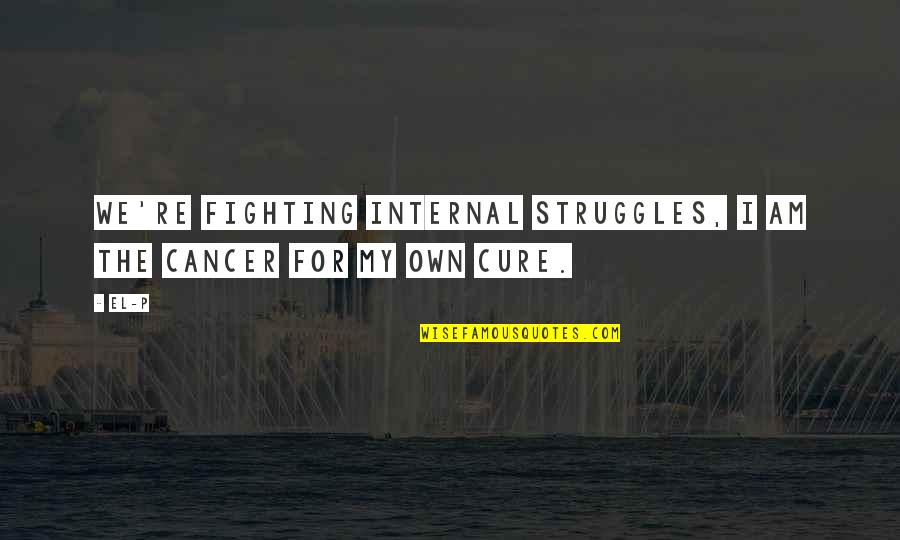 Cure For Cancer Quotes By El-P: We're fighting internal struggles, I am the cancer