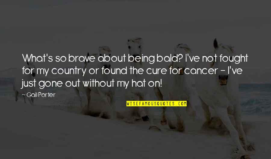 Cure For Cancer Quotes By Gail Porter: What's so brave about being bald? I've not