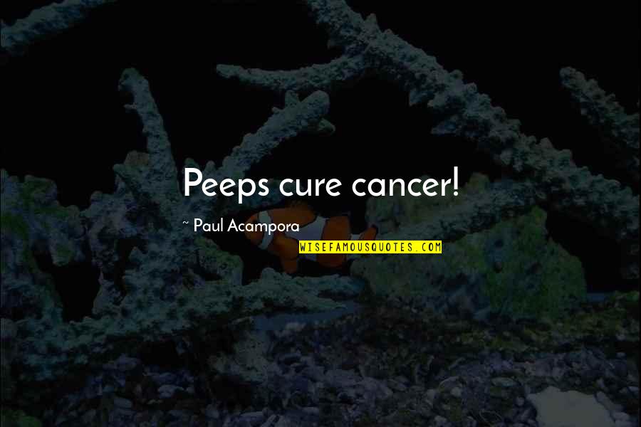 Cure For Cancer Quotes By Paul Acampora: Peeps cure cancer!
