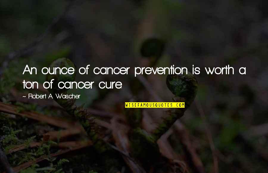 Cure For Cancer Quotes By Robert A. Wascher: An ounce of cancer prevention is worth a