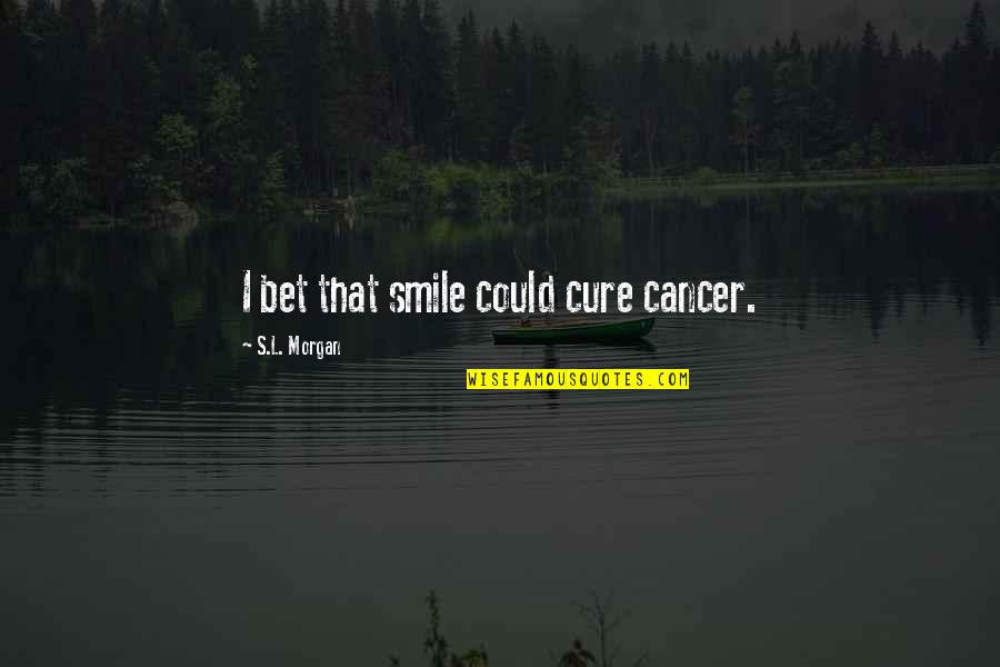 Cure For Cancer Quotes By S.L. Morgan: I bet that smile could cure cancer.