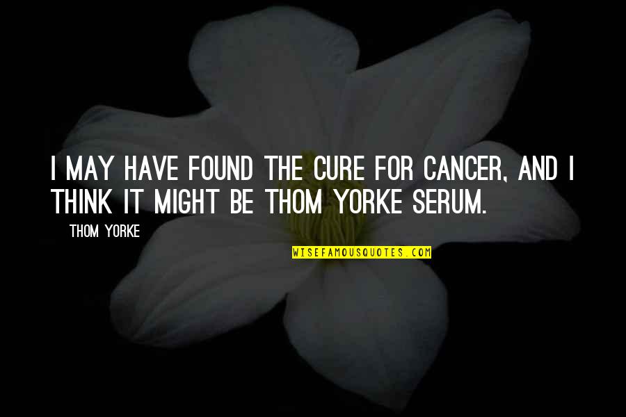 Cure For Cancer Quotes By Thom Yorke: I may have found the cure for cancer,