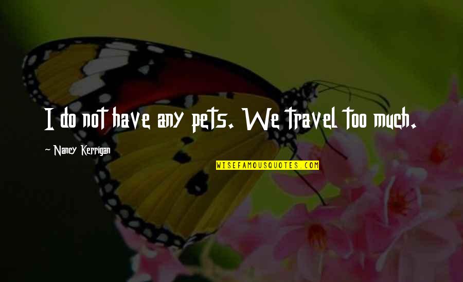 Cure For Heartbreak Quotes By Nancy Kerrigan: I do not have any pets. We travel Cure For Heartbreak Quotes By Nancy Kerrigan: I do not have any pets. We travel