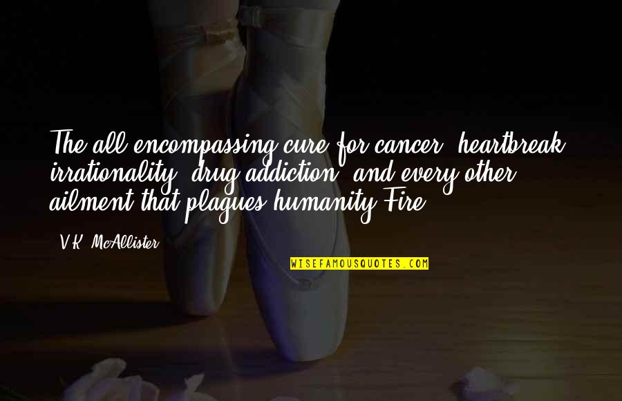 Cure For Heartbreak Quotes By V.K. McAllister: The all-encompassing cure for cancer, heartbreak, irrationality, drug Cure For Heartbreak Quotes By V.K. McAllister: The all-encompassing cure for cancer, heartbreak, irrationality, drug