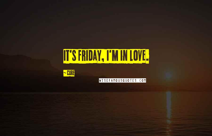 Cure quotes: It's friday, I'm in love.