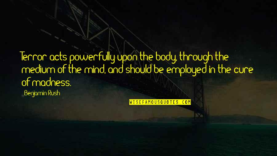 Cure Quotes By Benjamin Rush: Terror acts powerfully upon the body, through the Cure Quotes By Benjamin Rush: Terror acts powerfully upon the body, through the