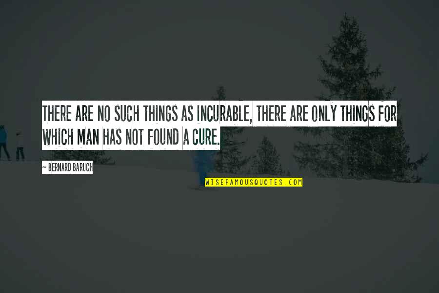 Cure Quotes By Bernard Baruch: There are no such things as incurable, there