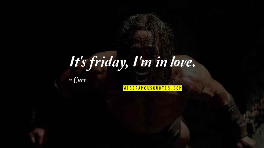 Cure Quotes By Cure: It's friday, I'm in love. Cure Quotes By Cure: It's friday, I'm in love.