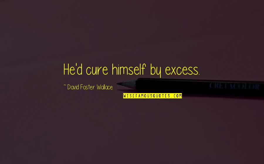 Cure Quotes By David Foster Wallace: He'd cure himself by excess. Cure Quotes By David Foster Wallace: He'd cure himself by excess.