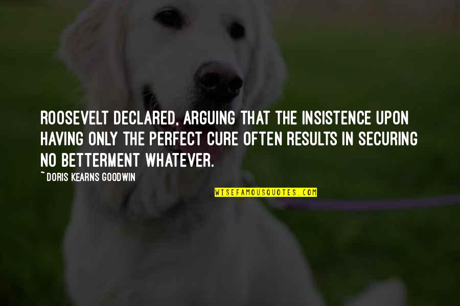 Cure Quotes By Doris Kearns Goodwin: Roosevelt declared, arguing that the insistence upon having