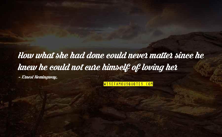 Cure Quotes By Ernest Hemingway,: How what she had done could never matter