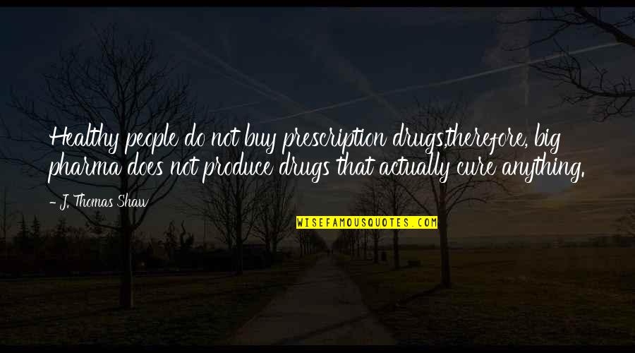 Cure Quotes By J. Thomas Shaw: Healthy people do not buy prescription drugs,therefore, big