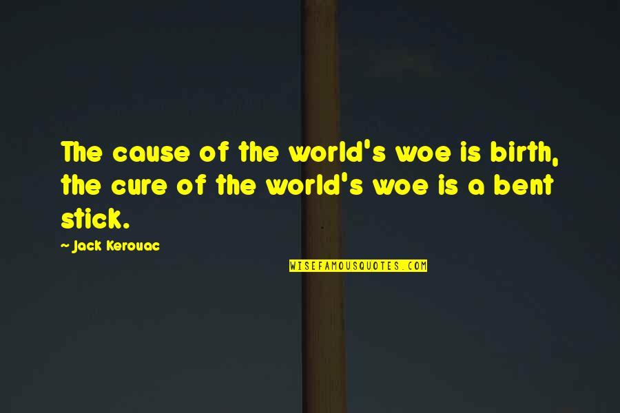 Cure Quotes By Jack Kerouac: The cause of the world's woe is birth,