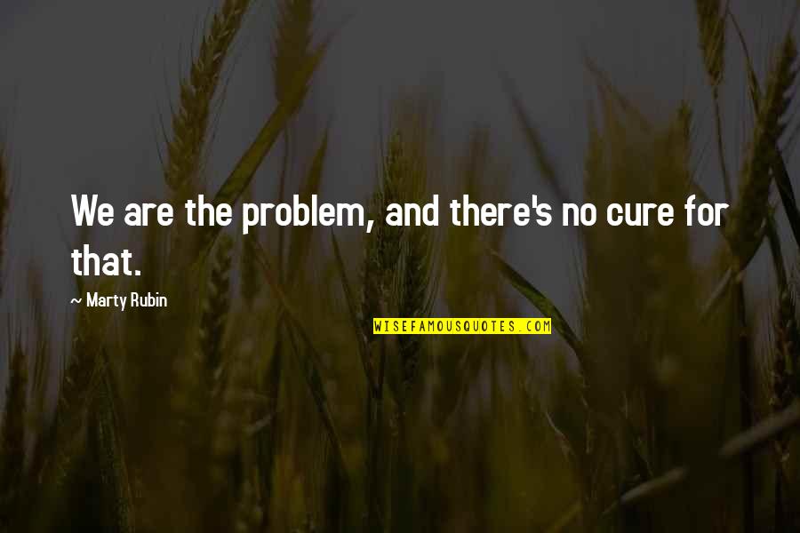 Cure Quotes By Marty Rubin: We are the problem, and there's no cure
