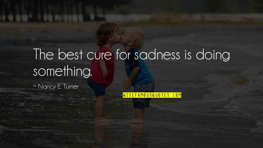 Cure Quotes By Nancy E. Turner: The best cure for sadness is doing something.