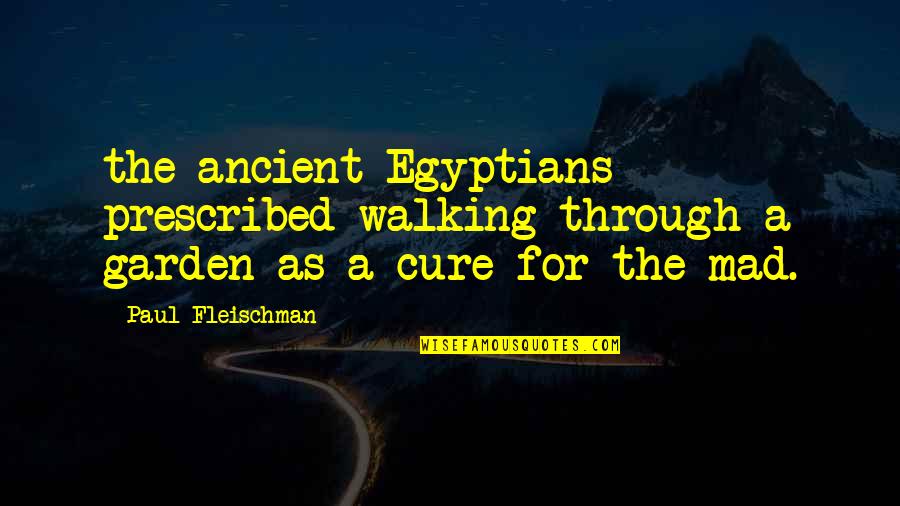 Cure Quotes By Paul Fleischman: the ancient Egyptians prescribed walking through a garden