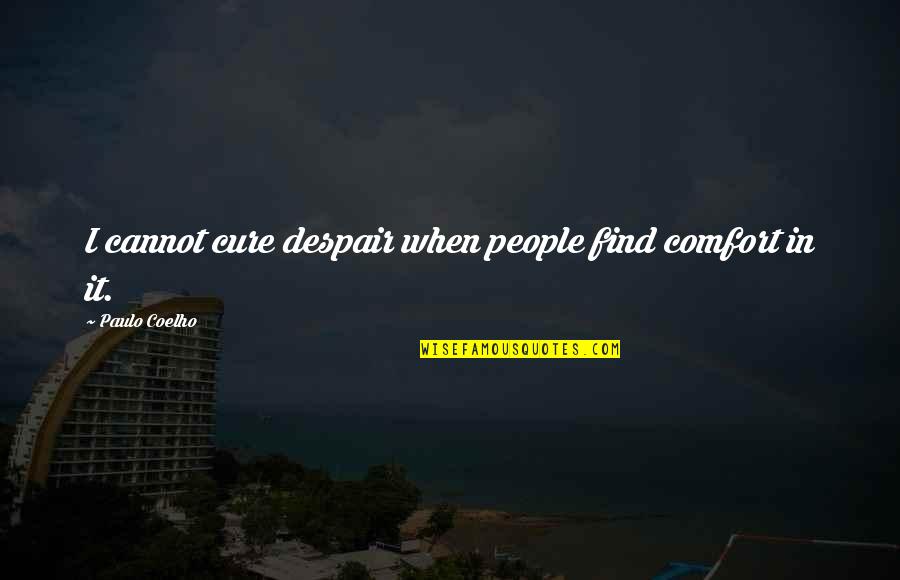 Cure Quotes By Paulo Coelho: I cannot cure despair when people find comfort