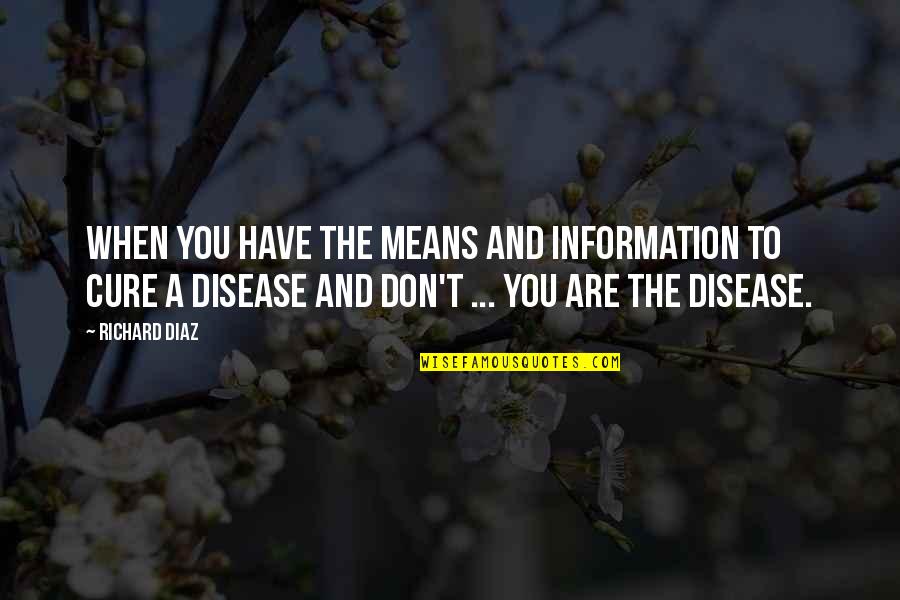 Cure Quotes By Richard Diaz: When you have the means and information to Cure Quotes By Richard Diaz: When you have the means and information to
