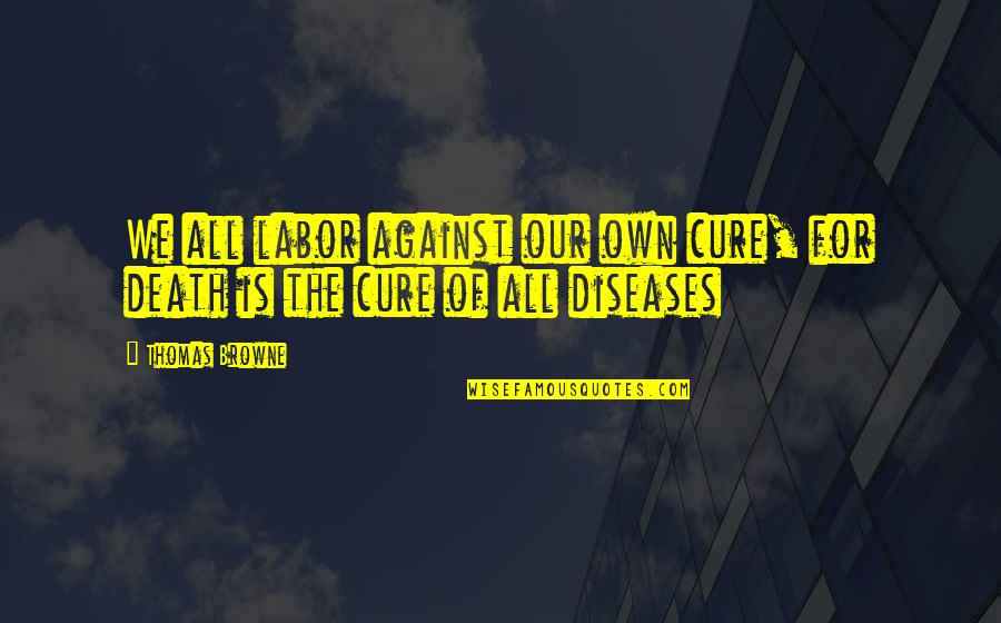 Cure Quotes By Thomas Browne: We all labor against our own cure, for
