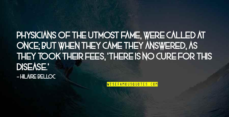 Cure They Quotes By Hilaire Belloc: Physicians of the utmost fame, Were called at Cure They Quotes By Hilaire Belloc: Physicians of the utmost fame, Were called at
