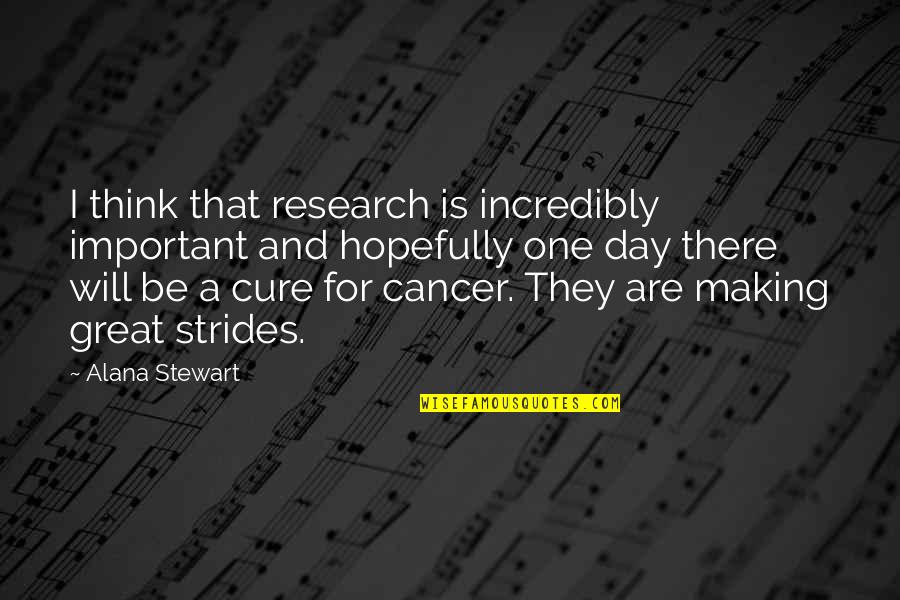 Cure To Cancer Quotes By Alana Stewart: I think that research is incredibly important and