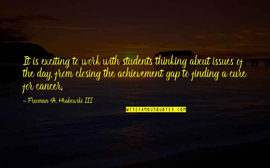 Cure To Cancer Quotes By Freeman A. Hrabowski III: It is exciting to work with students thinking