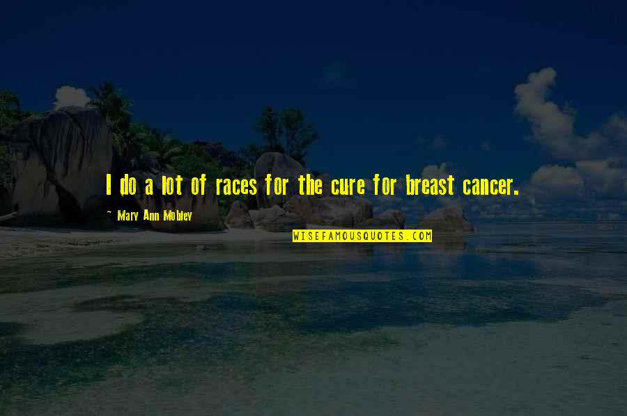 Cure To Cancer Quotes By Mary Ann Mobley: I do a lot of races for the