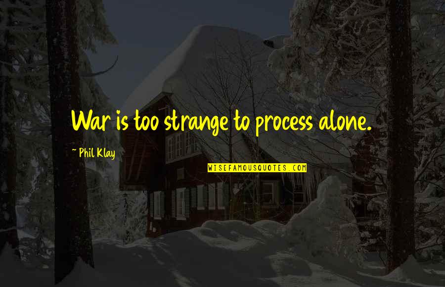 Cure Yourself Quotes By Phil Klay: War is too strange to process alone. Cure Yourself Quotes By Phil Klay: War is too strange to process alone.