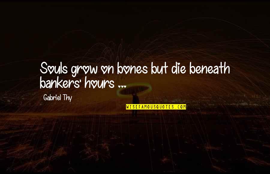 Cured And Cultured Quotes By Gabriel Thy: Souls grow on bones but die beneath bankers' Cured And Cultured Quotes By Gabriel Thy: Souls grow on bones but die beneath bankers'