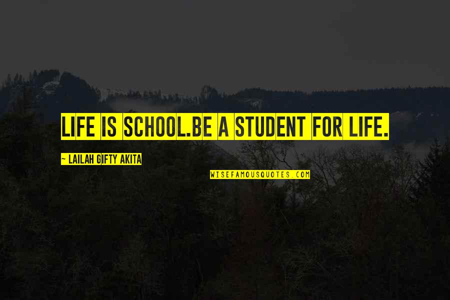 Cureight Quotes By Lailah Gifty Akita: Life is school.Be a student for life. Cureight Quotes By Lailah Gifty Akita: Life is school.Be a student for life.