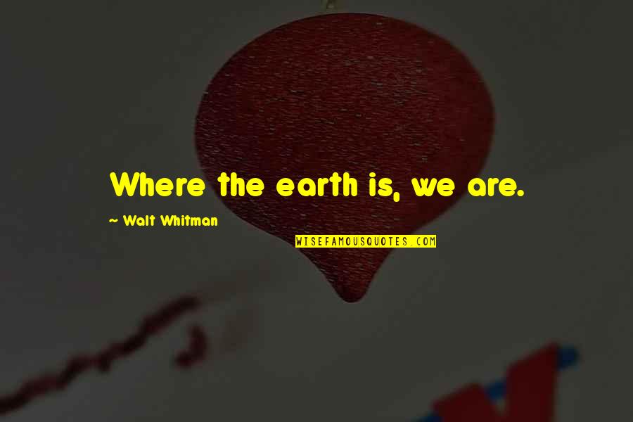 Cureight Quotes By Walt Whitman: Where the earth is, we are. Cureight Quotes By Walt Whitman: Where the earth is, we are.