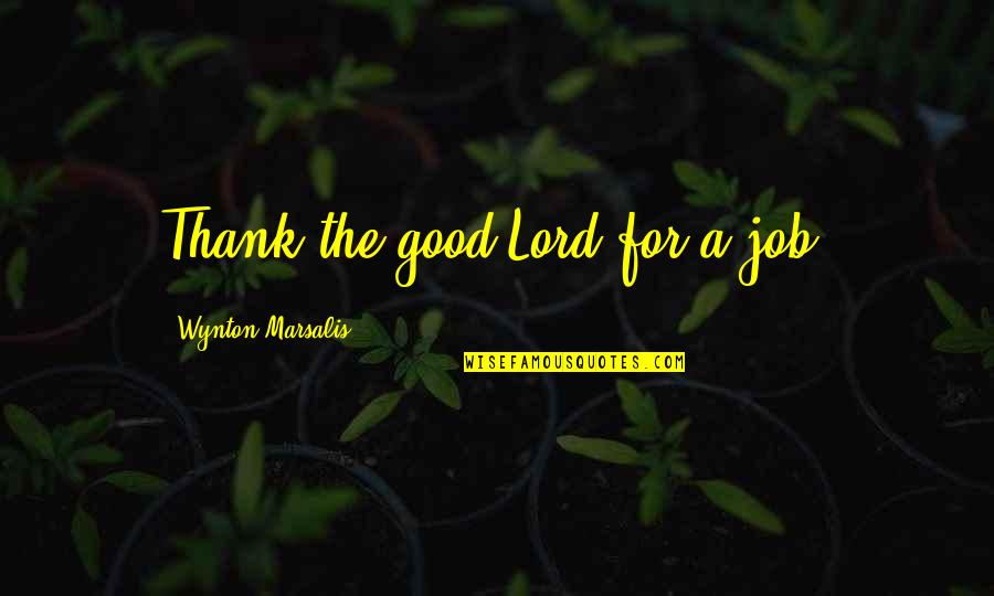 Curejoy Quotes By Wynton Marsalis: Thank the good Lord for a job.