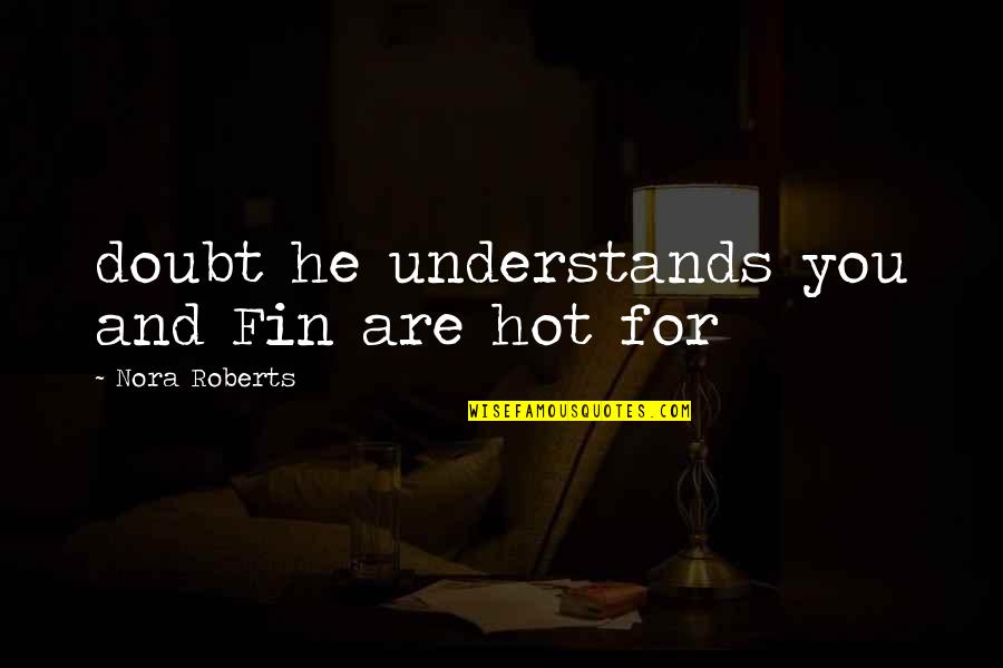 Cureless Quotes By Nora Roberts: doubt he understands you and Fin are hot Cureless Quotes By Nora Roberts: doubt he understands you and Fin are hot
