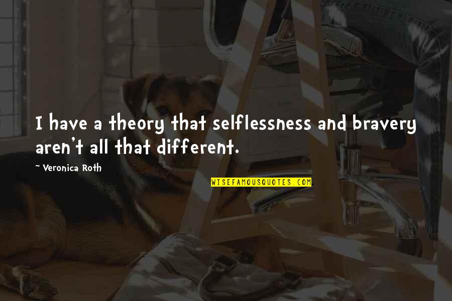 Curers Quotes By Veronica Roth: I have a theory that selflessness and bravery