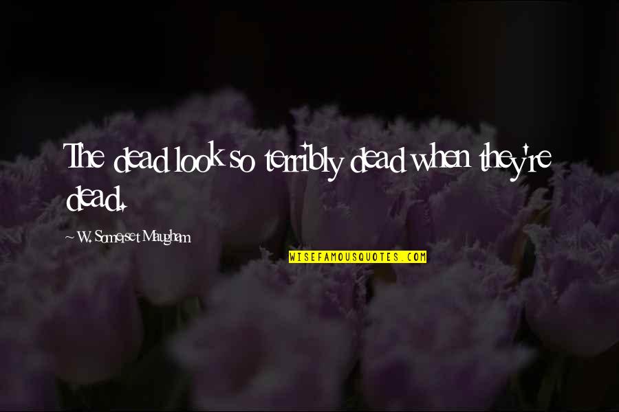 Curhan Md Quotes By W. Somerset Maugham: The dead look so terribly dead when they're Curhan Md Quotes By W. Somerset Maugham: The dead look so terribly dead when they're