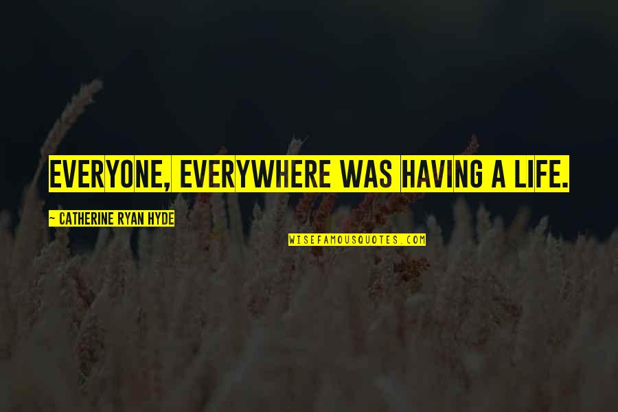 Curia Quotes By Catherine Ryan Hyde: Everyone, everywhere was having a life.