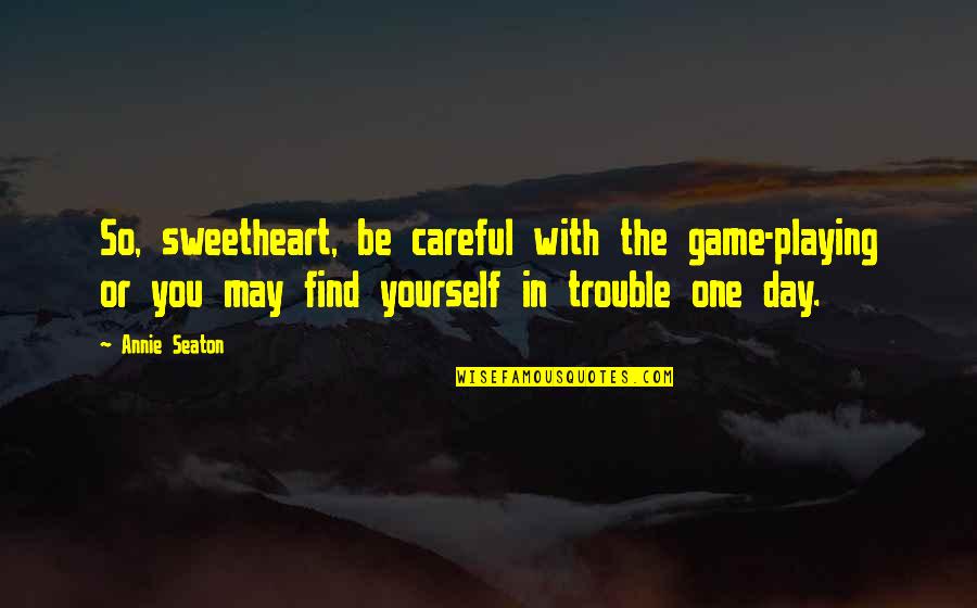 Curia Regis Quotes By Annie Seaton: So, sweetheart, be careful with the game-playing or Curia Regis Quotes By Annie Seaton: So, sweetheart, be careful with the game-playing or
