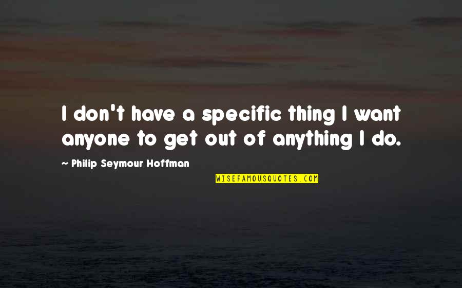 Curial E Quotes By Philip Seymour Hoffman: I don't have a specific thing I want