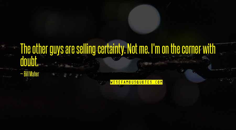 Curial Quotes By Bill Maher: The other guys are selling certainty. Not me.