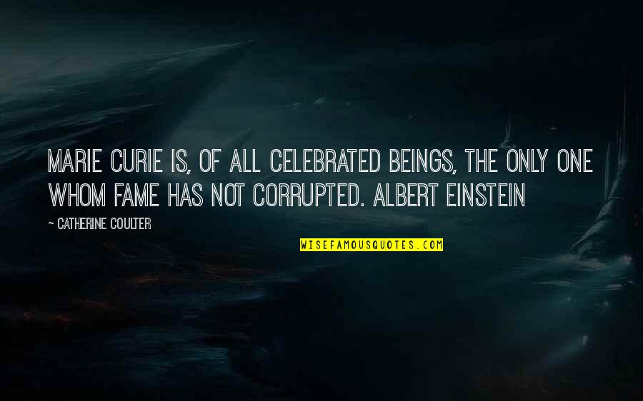Curie's Quotes By Catherine Coulter: Marie Curie is, of all celebrated beings, the