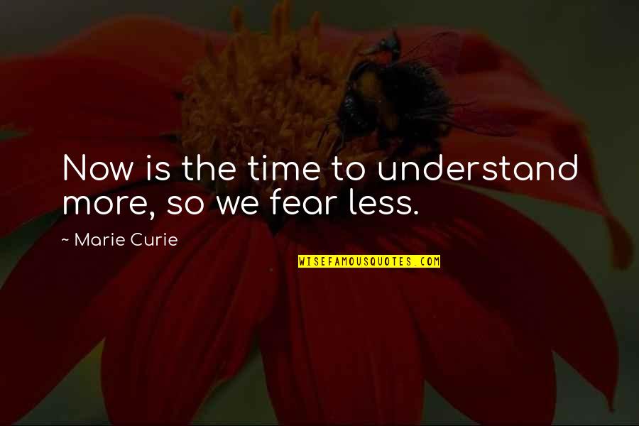 Curie's Quotes By Marie Curie: Now is the time to understand more, so