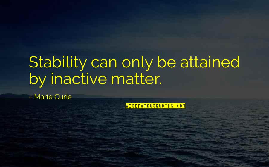 Curie's Quotes By Marie Curie: Stability can only be attained by inactive matter.