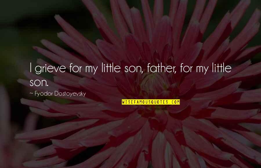 Curies To Becquerel Quotes By Fyodor Dostoyevsky: I grieve for my little son, father, for
