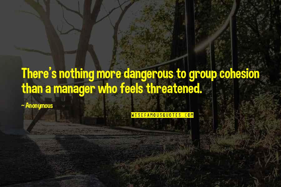 Curieux Quotes By Anonymous: There's nothing more dangerous to group cohesion than