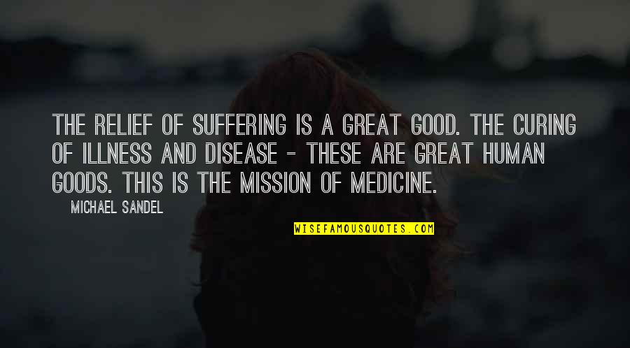 Curing Disease Quotes By Michael Sandel: The relief of suffering is a great good. Curing Disease Quotes By Michael Sandel: The relief of suffering is a great good.